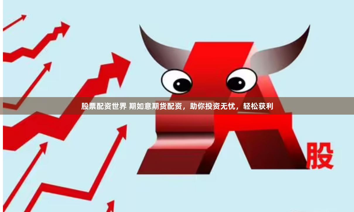 股票配资世界 期如意期货配资，助你投资无忧，轻松获利