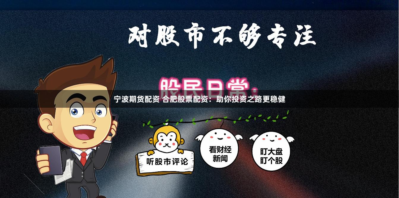 宁波期货配资 合肥股票配资：助你投资之路更稳健