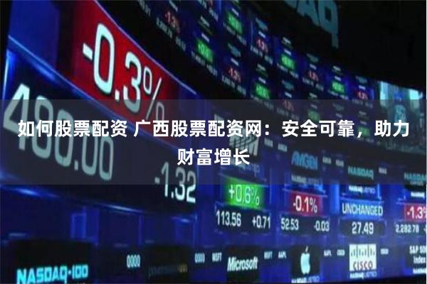 如何股票配资 广西股票配资网：安全可靠，助力财富增长