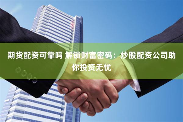 期货配资可靠吗 解锁财富密码：炒股配资公司助你投资无忧