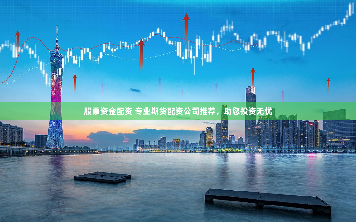 股票资金配资 专业期货配资公司推荐，助您投资无忧