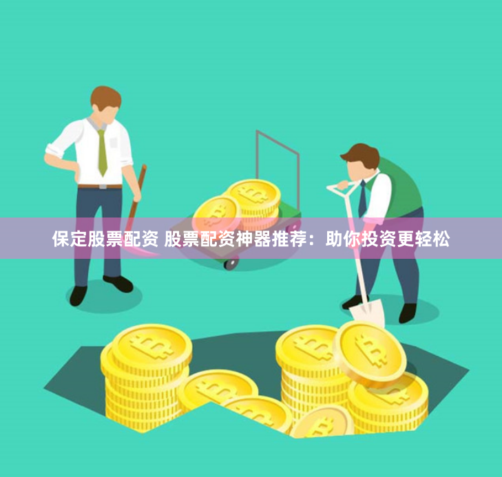 保定股票配资 股票配资神器推荐：助你投资更轻松