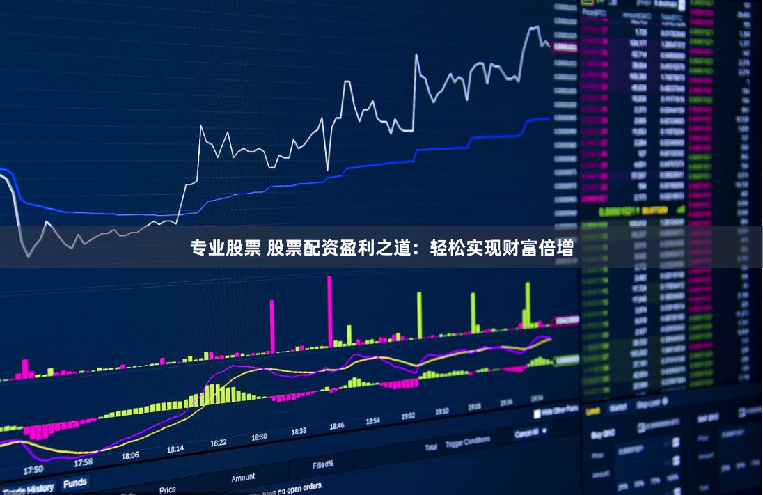 专业股票 股票配资盈利之道：轻松实现财富倍增