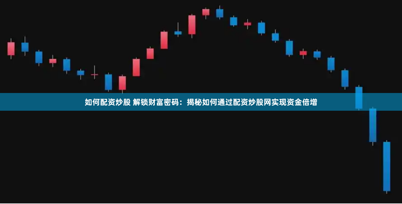如何配资炒股 解锁财富密码：揭秘如何通过配资炒股网实现资金倍增