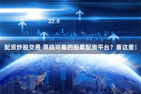 配资炒股交易 寻找可靠的股票配资平台？看这里！