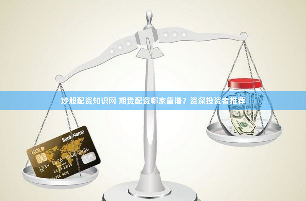 炒股配资知识网 期货配资哪家靠谱？资深投资者推荐