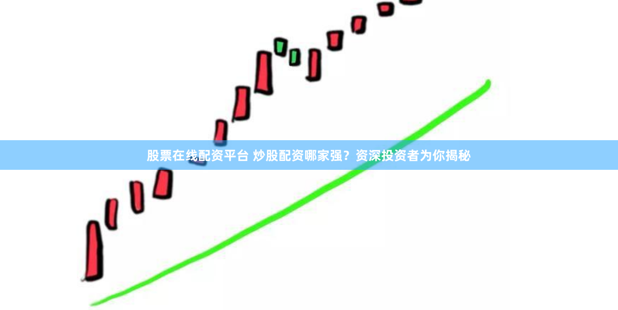 股票在线配资平台 炒股配资哪家强？资深投资者为你揭秘