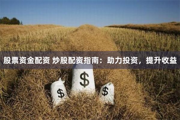 股票资金配资 炒股配资指南：助力投资，提升收益