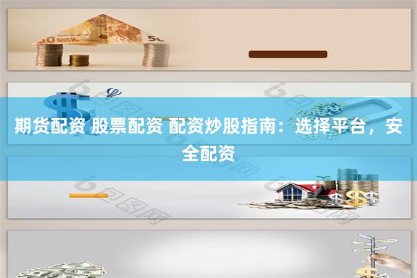 期货配资 股票配资 配资炒股指南：选择平台，安全配资