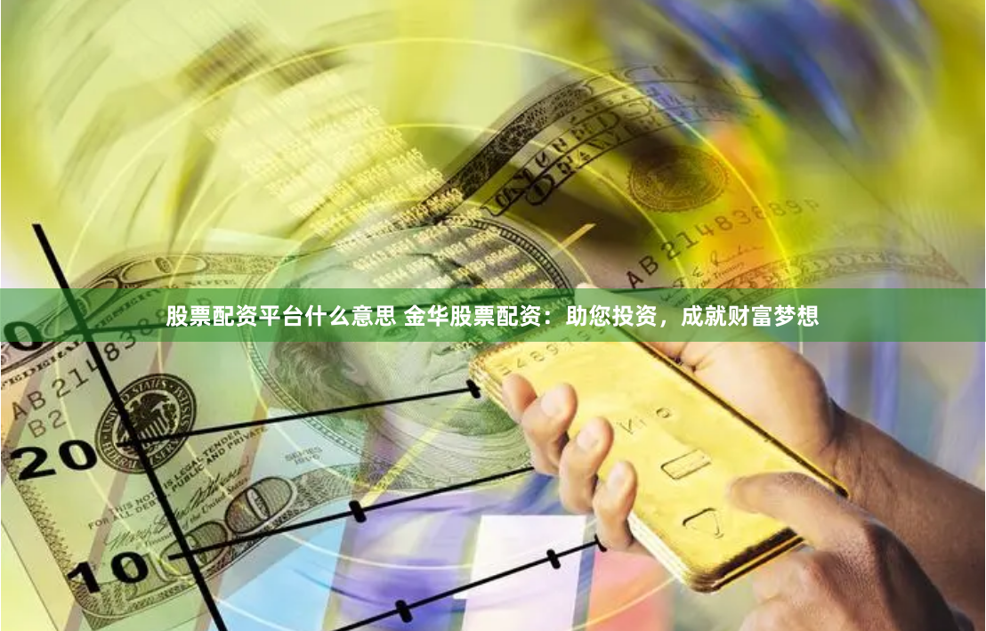 股票配资平台什么意思 金华股票配资：助您投资，成就财富梦想