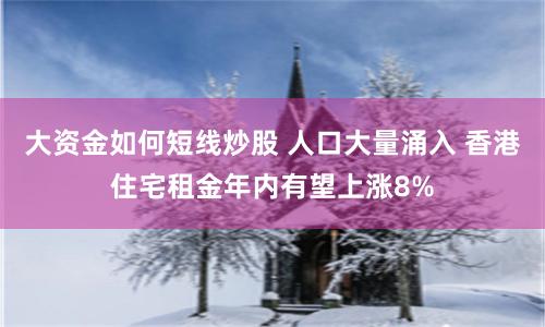 大资金如何短线炒股 人口大量涌入 香港住宅租金年内有望上涨8%