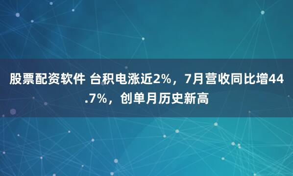 股票配资软件 台积电涨近2%，7月营收同比增44.7%，创单月历史新高