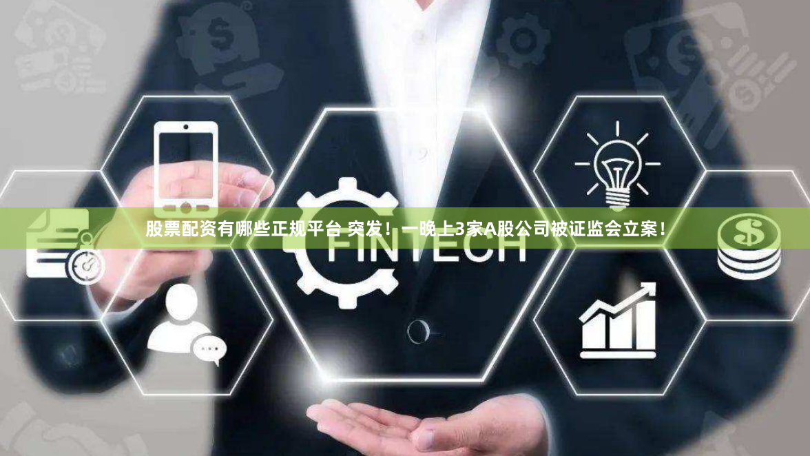 股票配资有哪些正规平台 突发！一晚上3家A股公司被证监会立案！