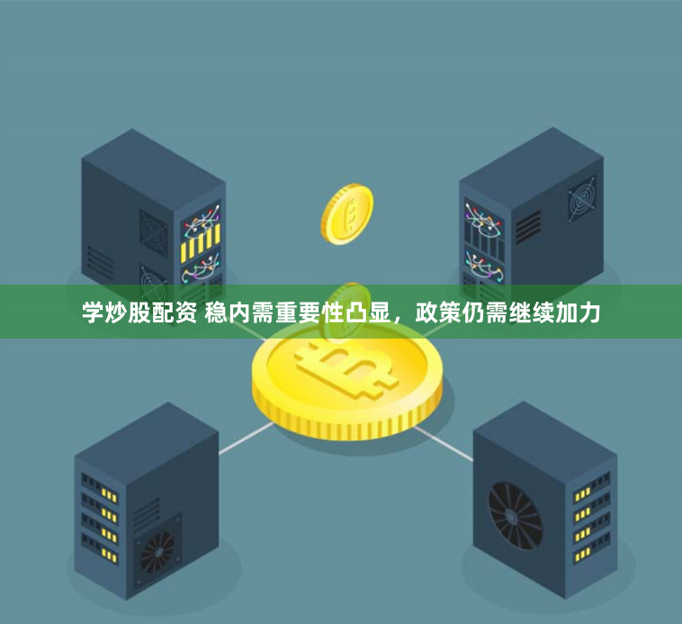 学炒股配资 稳内需重要性凸显，政策仍需继续加力