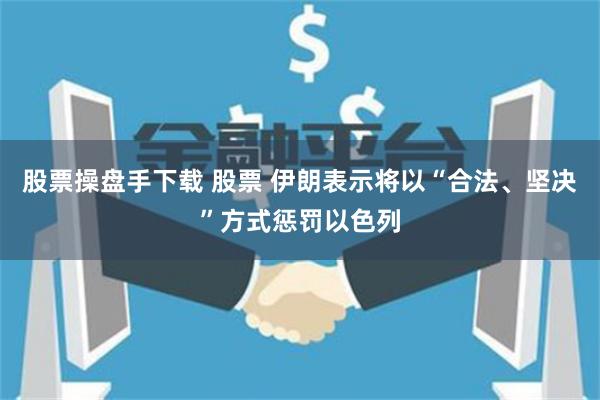 股票操盘手下载 股票 伊朗表示将以“合法、坚决”方式惩罚以色列