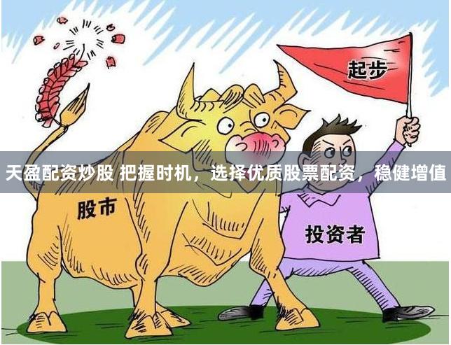 天盈配资炒股 把握时机，选择优质股票配资，稳健增值