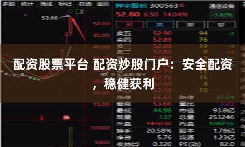 配资股票平台 配资炒股门户：安全配资，稳健获利