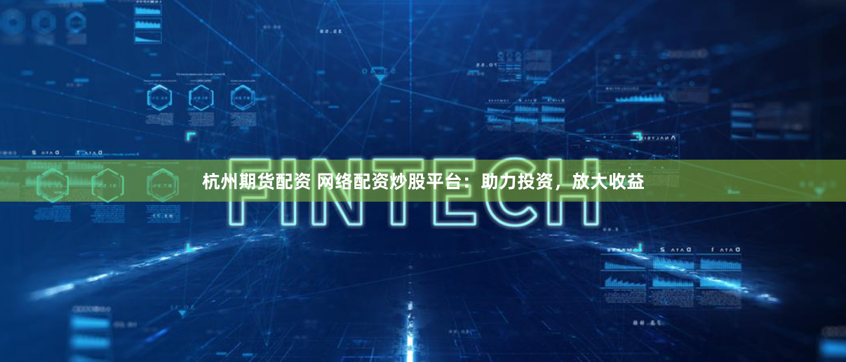 杭州期货配资 网络配资炒股平台：助力投资，放大收益