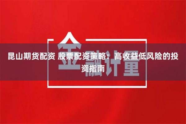 昆山期货配资 股票配资策略：高收益低风险的投资指南