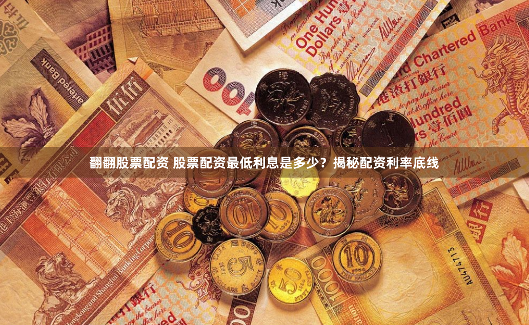 翻翻股票配资 股票配资最低利息是多少？揭秘配资利率底线