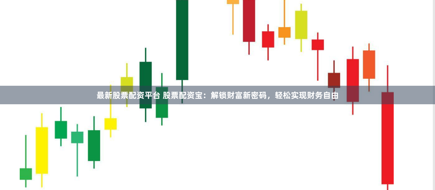 最新股票配资平台 股票配资宝：解锁财富新密码，轻松实现财务自由