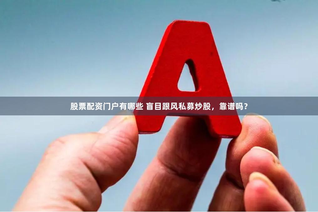 股票配资门户有哪些 盲目跟风私募炒股，靠谱吗？