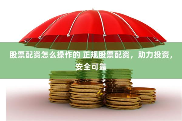 股票配资怎么操作的 正规股票配资，助力投资，安全可靠