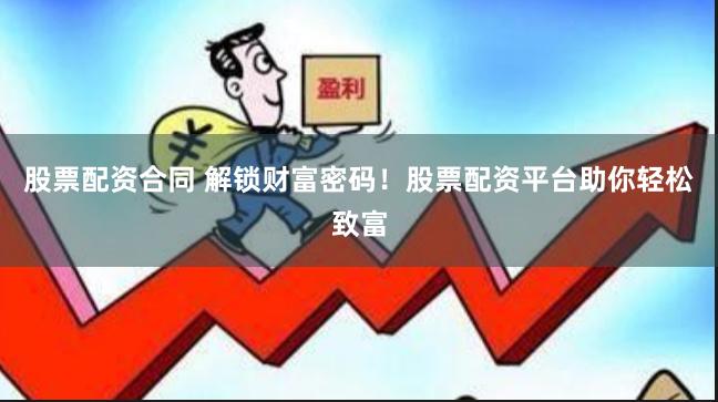 股票配资合同 解锁财富密码！股票配资平台助你轻松致富