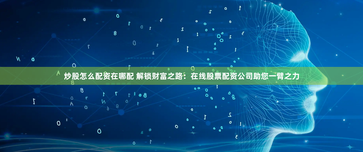 炒股怎么配资在哪配 解锁财富之路:在线股票配资公司助您一臂之力