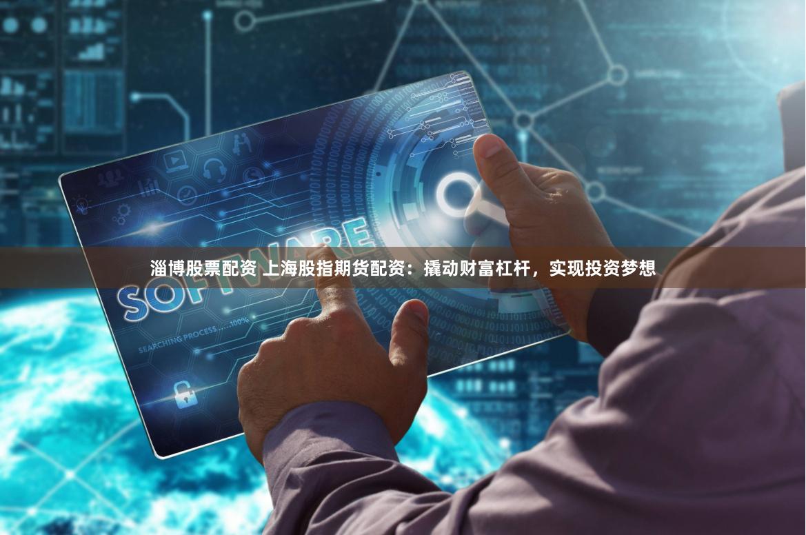 淄博股票配资 上海股指期货配资：撬动财富杠杆，实现投资梦想
