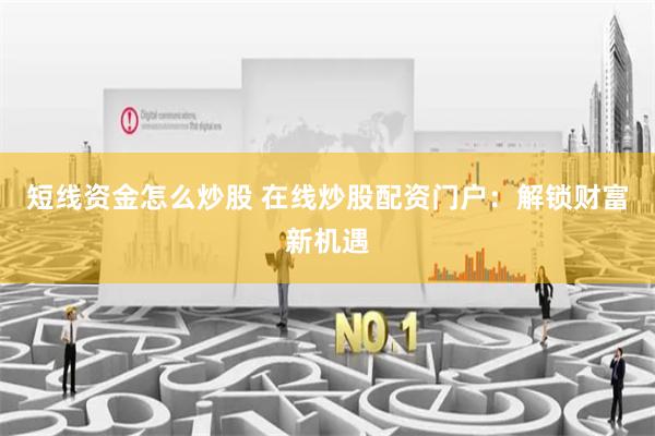 短线资金怎么炒股 在线炒股配资门户：解锁财富新机遇