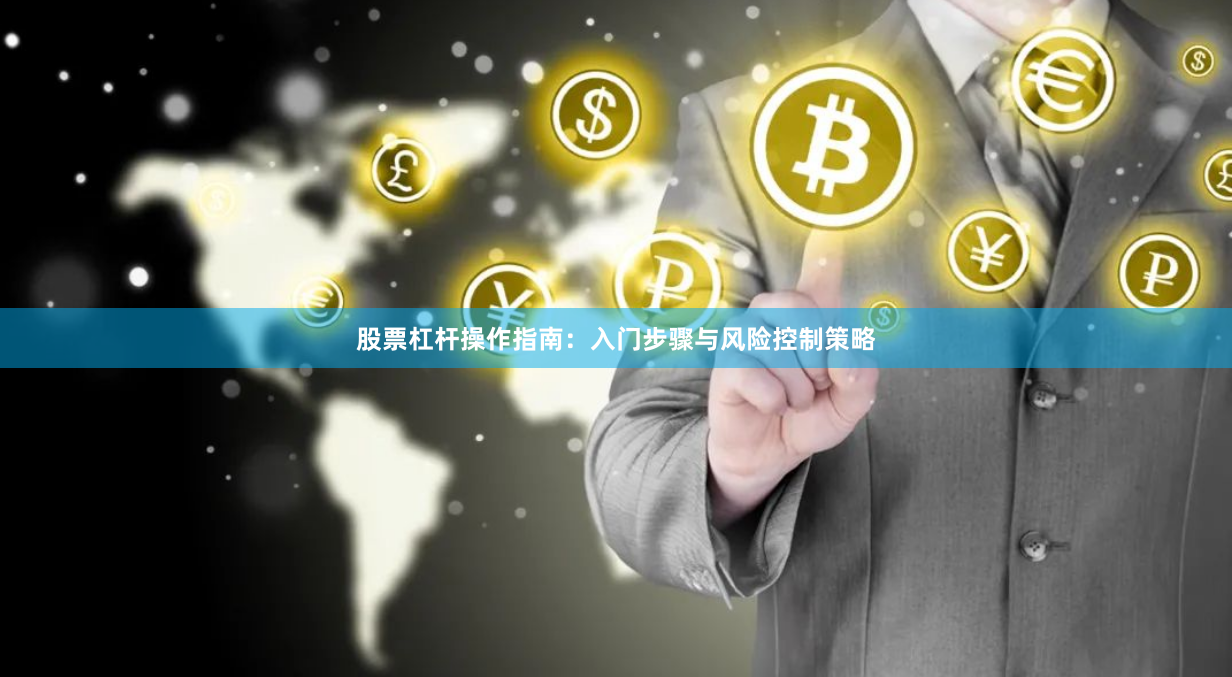 股票杠杆操作指南：入门步骤与风险控制策略