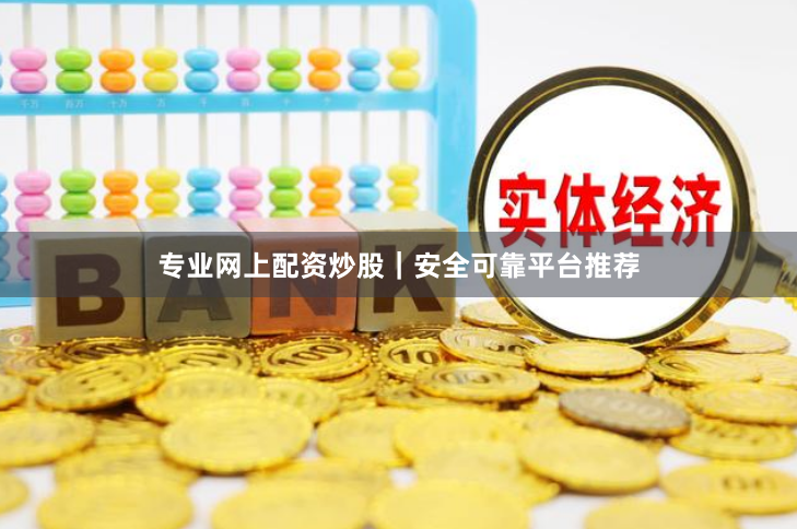 专业网上配资炒股｜安全可靠平台推荐