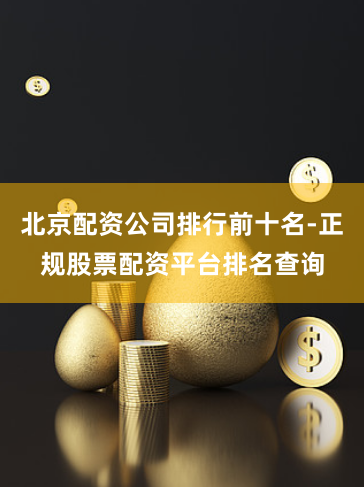北京配资公司排行前十名-正规股票配资平台排名查询