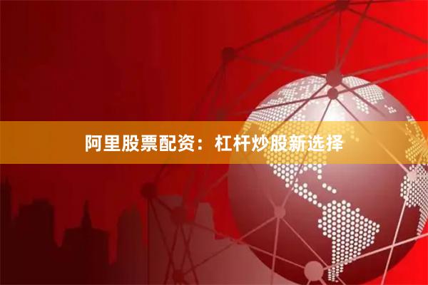 阿里股票配资：杠杆炒股新选择