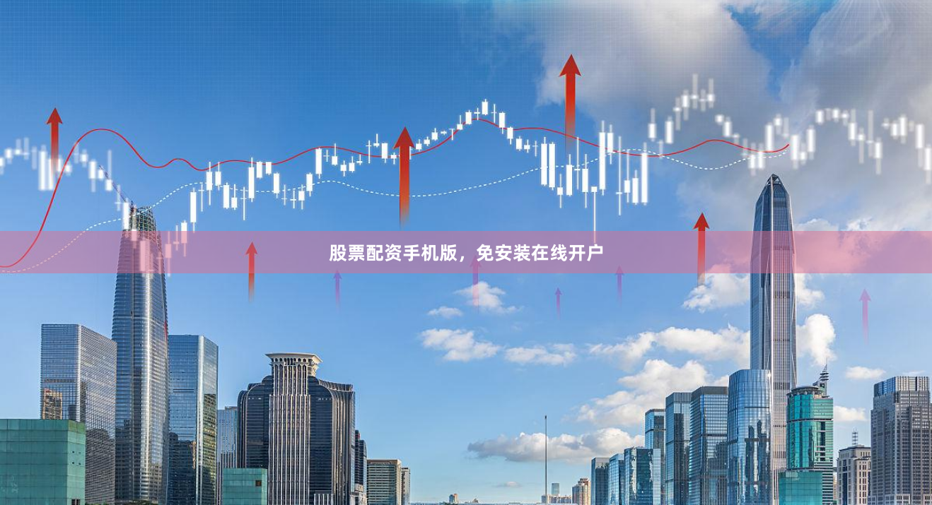 股票配资手机版,免安装在线开户