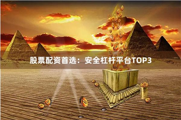 股票配资首选：安全杠杆平台TOP3
