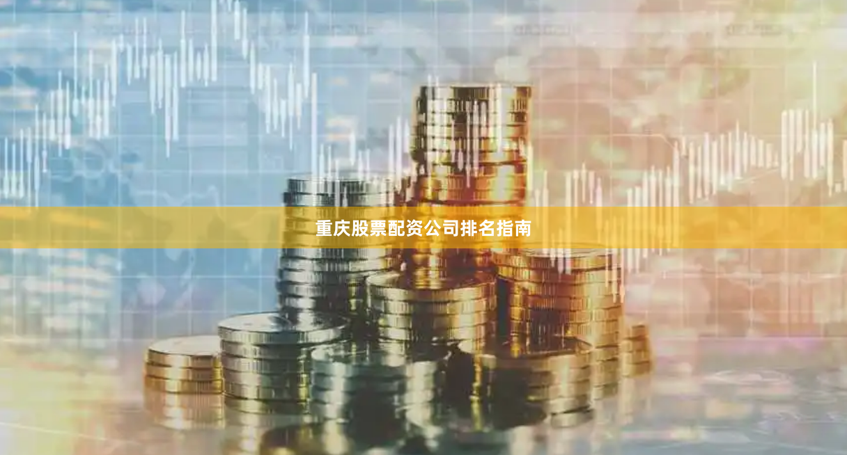重庆股票配资公司排名指南