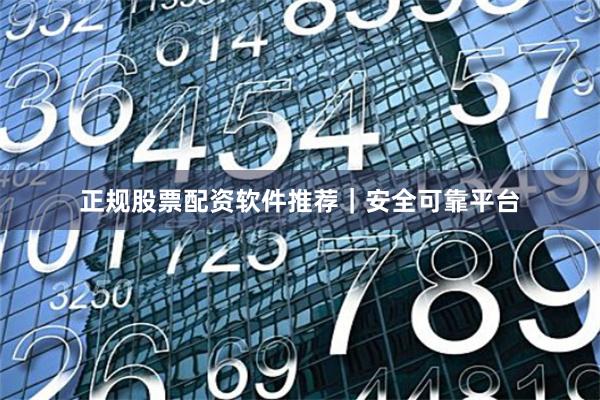 正规股票配资软件推荐|安全可靠平台