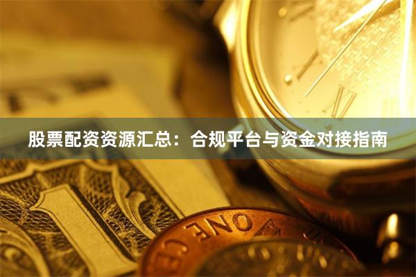 股票配资资源汇总：合规平台与资金对接指南