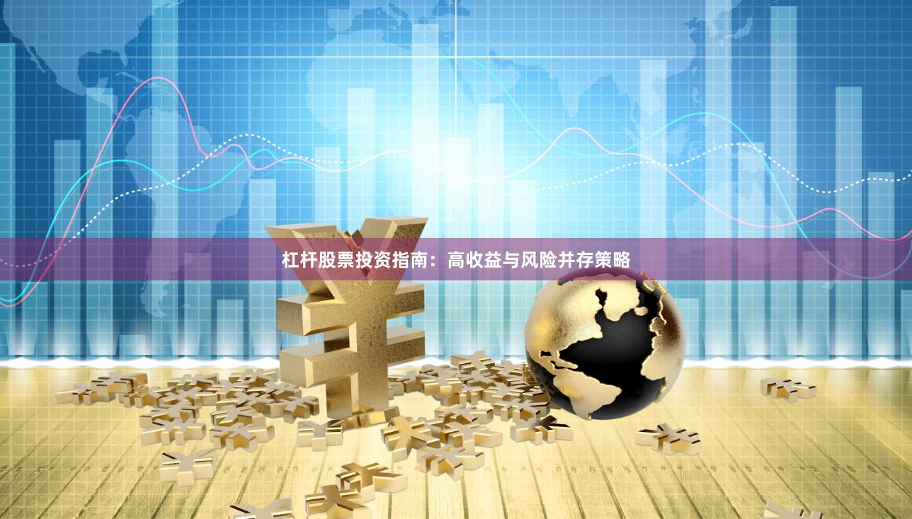 杠杆股票投资指南:高收益与风险并存策略