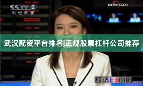 武汉配资平台排名|正规股票杠杆公司推荐
