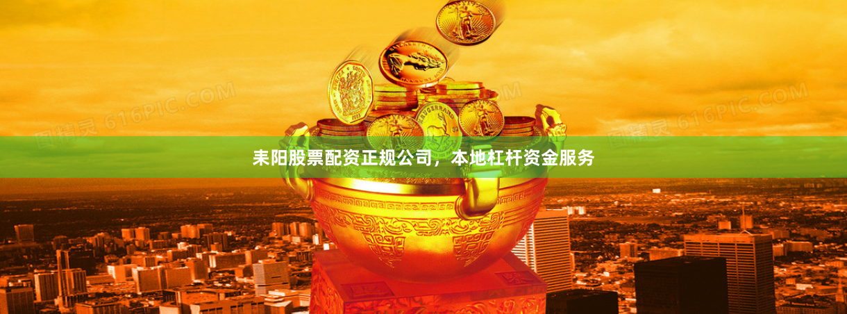 耒阳股票配资正规公司,本地杠杆资金服务