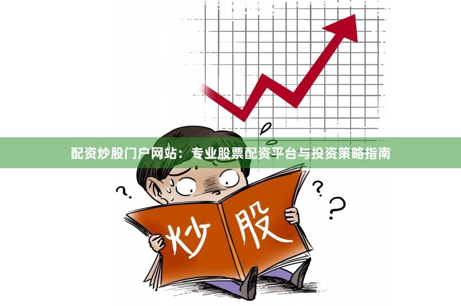 配资炒股门户网站：专业股票配资平台与投资策略指南