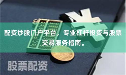 配资炒股门户平台，专业杠杆投资与股票交易服务指南。