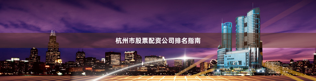 杭州市股票配资公司排名指南