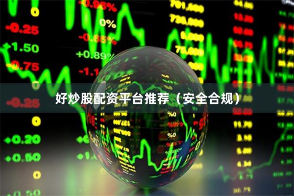 好炒股配资平台推荐（安全合规）