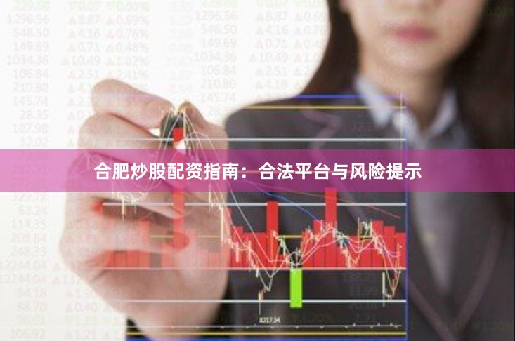 合肥炒股配资指南：合法平台与风险提示