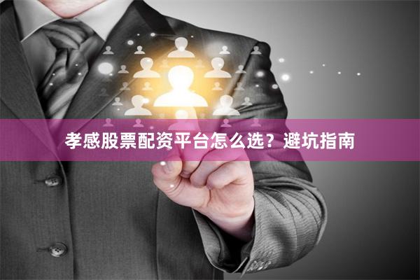 孝感股票配资平台怎么选？避坑指南