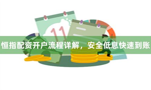 恒指配资开户流程详解，安全低息快速到账